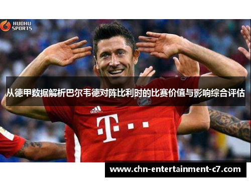 从德甲数据解析巴尔韦德对阵比利时的比赛价值与影响综合评估