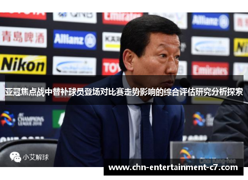 亚冠焦点战中替补球员登场对比赛走势影响的综合评估研究分析探索 亚冠焦点战中替补球员登场对比赛走势影响的综合评估研究分析探索