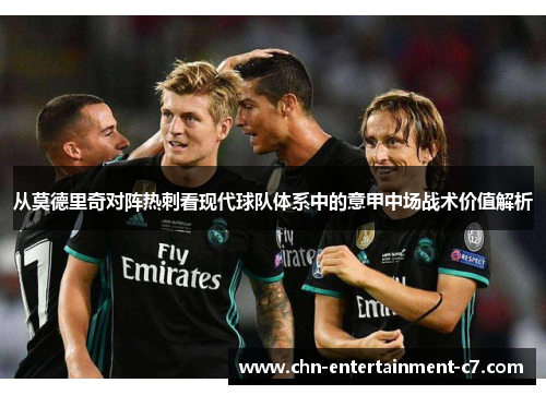 从莫德里奇对阵热刺看现代球队体系中的意甲中场战术价值解析