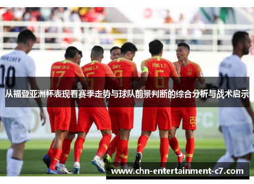 从福登亚洲杯表现看赛季走势与球队前景判断的综合分析与战术启示