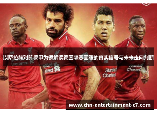 以萨拉赫对阵德甲为镜解读德国联赛回暖的真实信号与未来走向判断