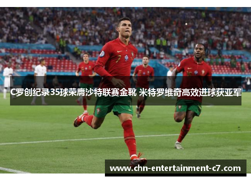 C罗创纪录35球荣膺沙特联赛金靴 米特罗维奇高效进球获亚军