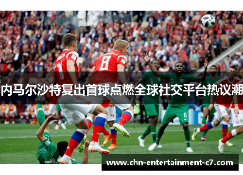 内马尔沙特复出首球点燃全球社交平台热议潮 内马尔沙特复出首球点燃全球社交平台热议潮
