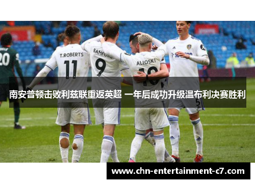 南安普顿击败利兹联重返英超 一年后成功升级温布利决赛胜利 南安普顿击败利兹联重返英超 一年后成功升级温布利决赛胜利