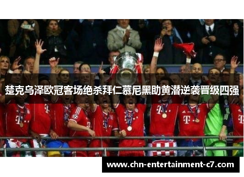 楚克乌泽欧冠客场绝杀拜仁慕尼黑助黄潜逆袭晋级四强