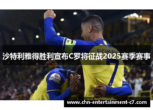 沙特利雅得胜利宣布C罗将征战2025赛季赛事 沙特利雅得胜利宣布C罗将征战2025赛季赛事
