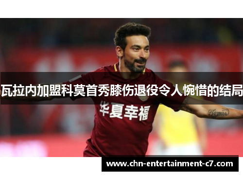 瓦拉内加盟科莫首秀膝伤退役令人惋惜的结局