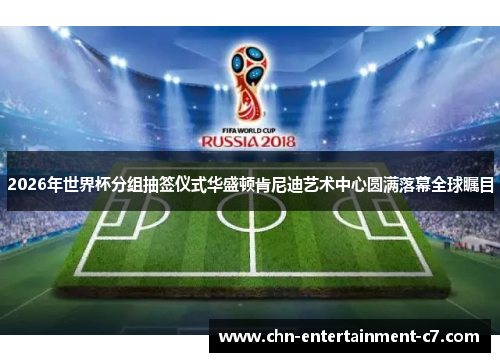 2026年世界杯分组抽签仪式华盛顿肯尼迪艺术中心圆满落幕全球瞩目