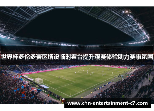 世界杯多伦多赛区增设临时看台提升观赛体验助力赛事氛围