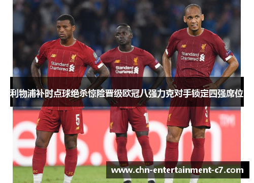利物浦补时点球绝杀惊险晋级欧冠八强力克对手锁定四强席位