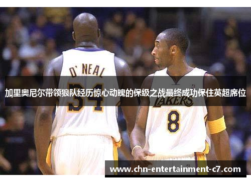 加里奥尼尔带领狼队经历惊心动魄的保级之战最终成功保住英超席位