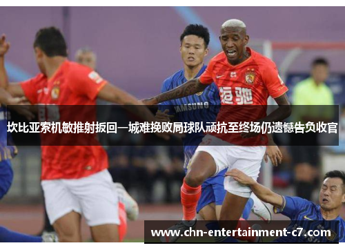 坎比亚索机敏推射扳回一城难挽败局球队顽抗至终场仍遗憾告负收官