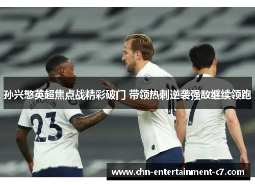 孙兴慜英超焦点战精彩破门 带领热刺逆袭强敌继续领跑