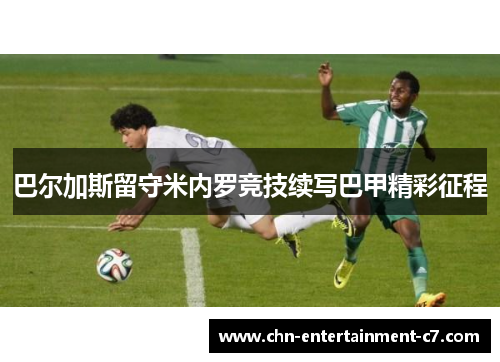 巴尔加斯留守米内罗竞技续写巴甲精彩征程