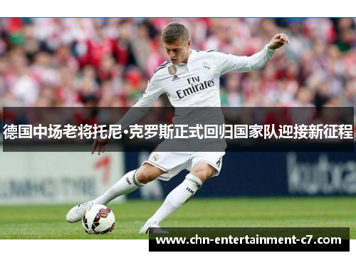 德国中场老将托尼·克罗斯正式回归国家队迎接新征程 德国中场老将托尼·克罗斯正式回归国家队迎接新征程