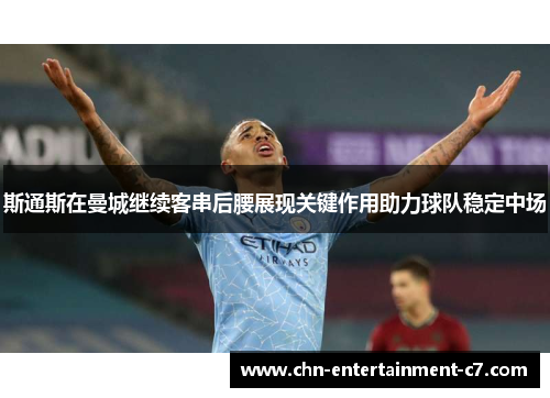 斯通斯在曼城继续客串后腰展现关键作用助力球队稳定中场