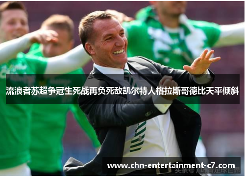 流浪者苏超争冠生死战再负死敌凯尔特人格拉斯哥德比天平倾斜