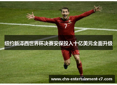 纽约新泽西世界杯决赛安保投入十亿美元全面升级