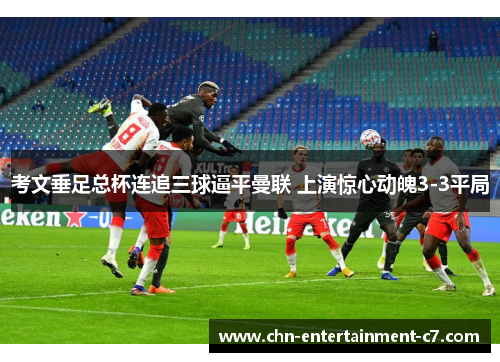 考文垂足总杯连追三球逼平曼联 上演惊心动魄3-3平局