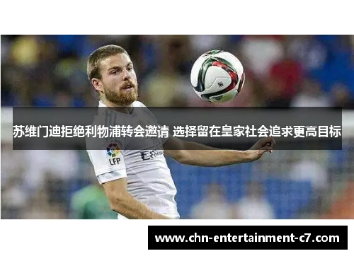 苏维门迪拒绝利物浦转会邀请 选择留在皇家社会追求更高目标