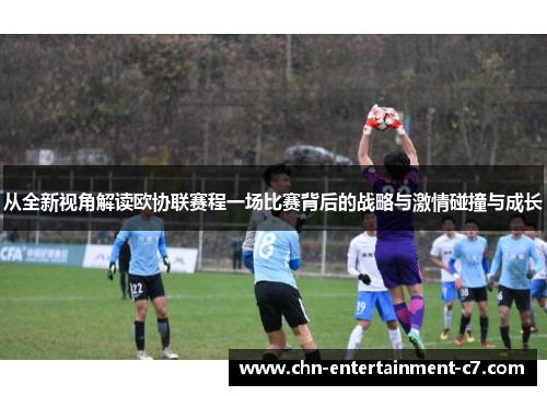 从全新视角解读欧协联赛程一场比赛背后的战略与激情碰撞与成长