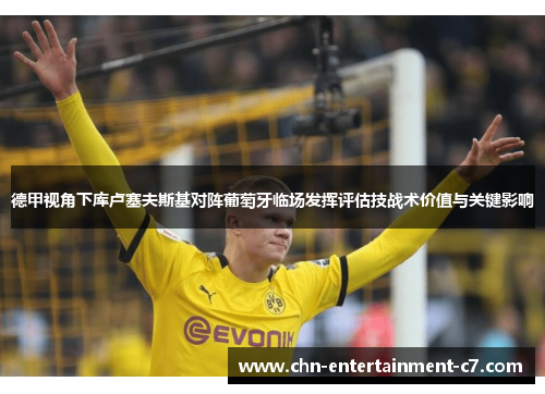 德甲视角下库卢塞夫斯基对阵葡萄牙临场发挥评估技战术价值与关键影响