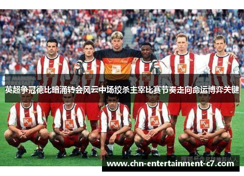 英超争冠德比暗涌转会风云中场绞杀主宰比赛节奏走向命运博弈关键