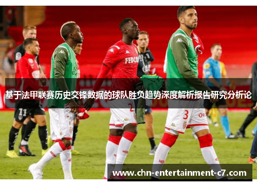 基于法甲联赛历史交锋数据的球队胜负趋势深度解析报告研究分析论