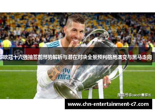 欧冠十六强抽签前形势解析与潜在对决全景预判格局演变与黑马走向 欧冠十六强抽签前形势解析与潜在对决全景预判格局演变与黑马走向