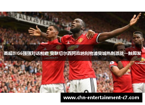 英超BIG6强强对话前瞻 曼联切尔西阿森纳利物浦曼城热刺激战一触即发